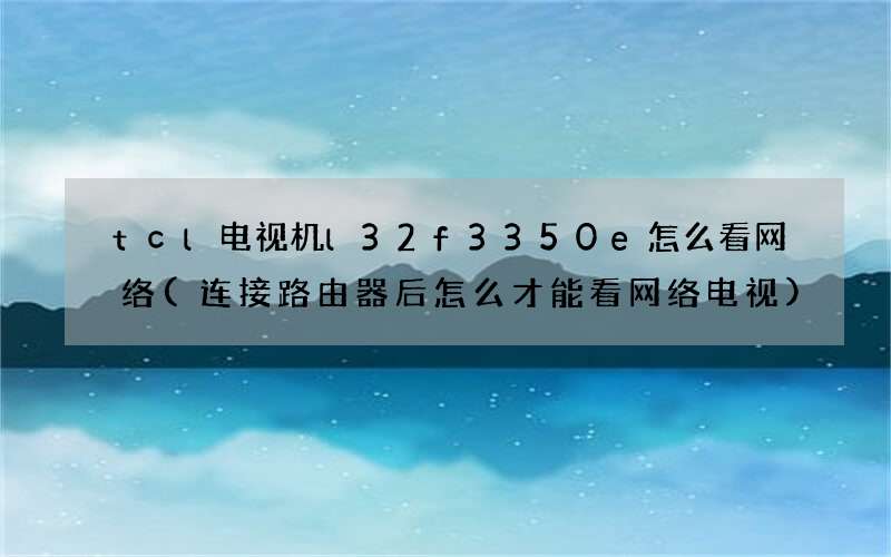 tcl电视机l32f3350e怎么看网络(连接路由器后怎么才能看网络电视)