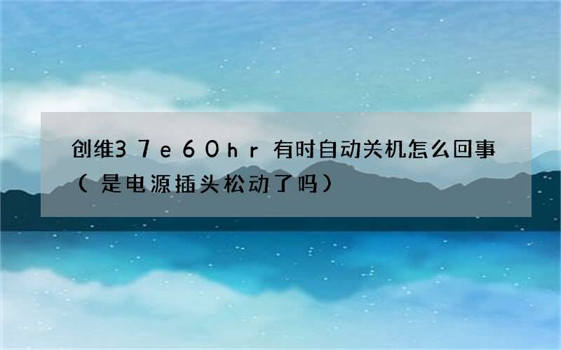 创维37e60hr有时自动关机怎么回事(是电源插头松动了吗)