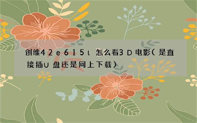 创维42e615l怎么看3D电影(是直接插U盘还是网上下载)