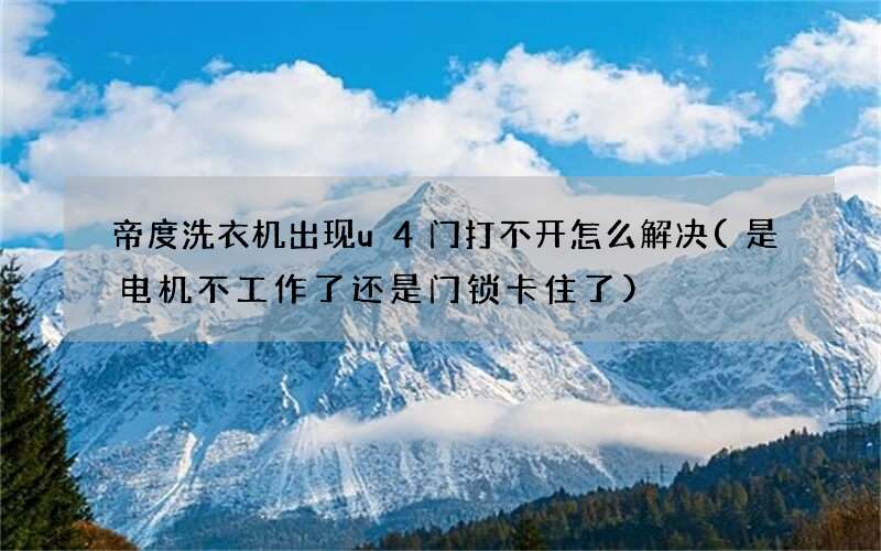 帝度洗衣机出现u4门打不开怎么解决(是电机不工作了还是门锁卡住了)