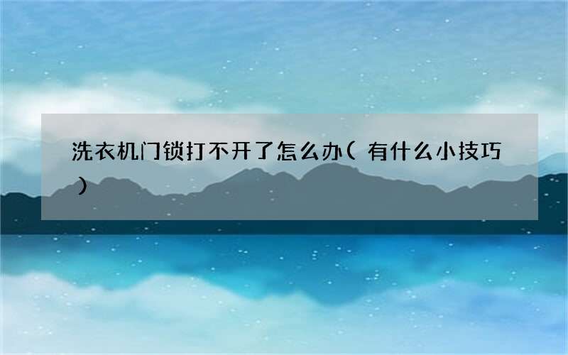 洗衣机门锁打不开了怎么办(有什么小技巧)