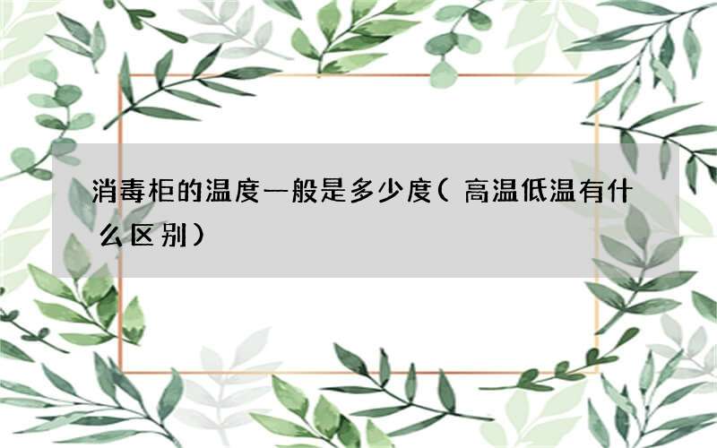 消毒柜的温度一般是多少度(高温低温有什么区别)